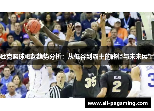 杜克篮球崛起趋势分析：从低谷到霸主的路径与未来展望