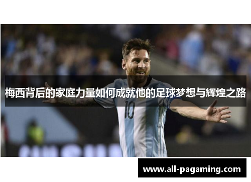 梅西背后的家庭力量如何成就他的足球梦想与辉煌之路