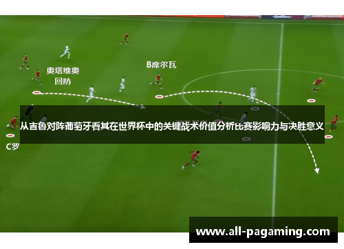 从吉鲁对阵葡萄牙看其在世界杯中的关键战术价值分析比赛影响力与决胜意义