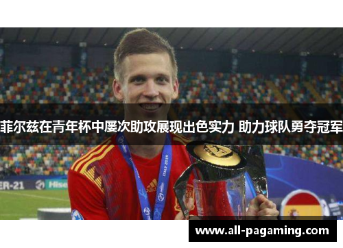 菲尔兹在青年杯中屡次助攻展现出色实力 助力球队勇夺冠军