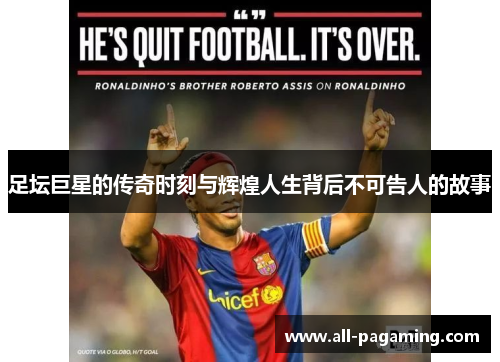 足坛巨星的传奇时刻与辉煌人生背后不可告人的故事