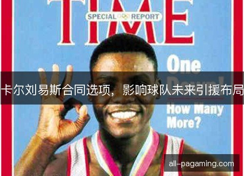 卡尔刘易斯合同选项，影响球队未来引援布局