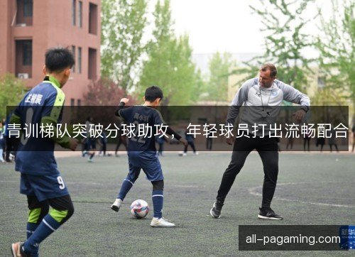 青训梯队突破分球助攻，年轻球员打出流畅配合